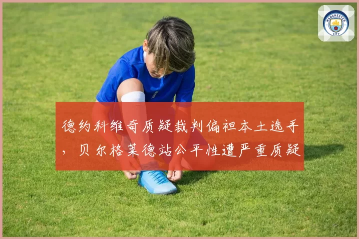 德约科维奇质疑裁判偏袒本土选手,贝尔格莱德站公平性遭严重质疑?