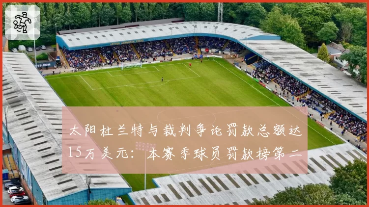 太阳杜兰特与裁判争论罚款总额达15万美元:本赛季球员罚款榜第二