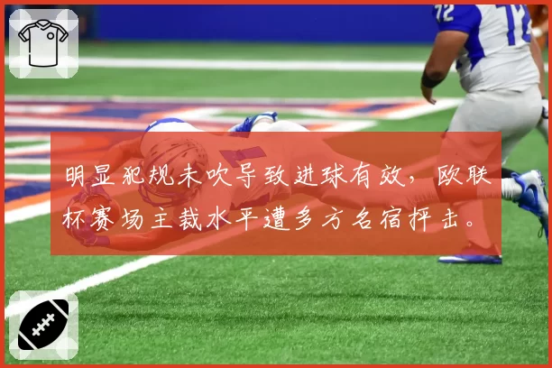 明显犯规未吹导致进球有效，欧联杯赛场主裁水平遭多方名宿抨击。