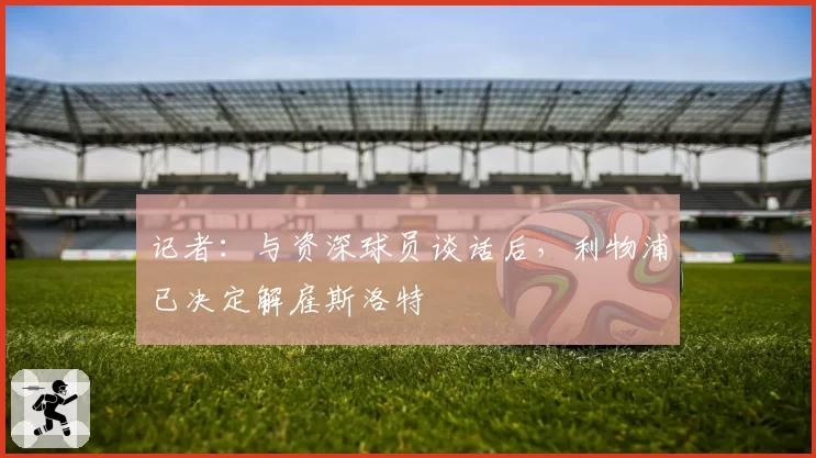 记者：与资深球员谈话后，利物浦已决定解雇斯洛特