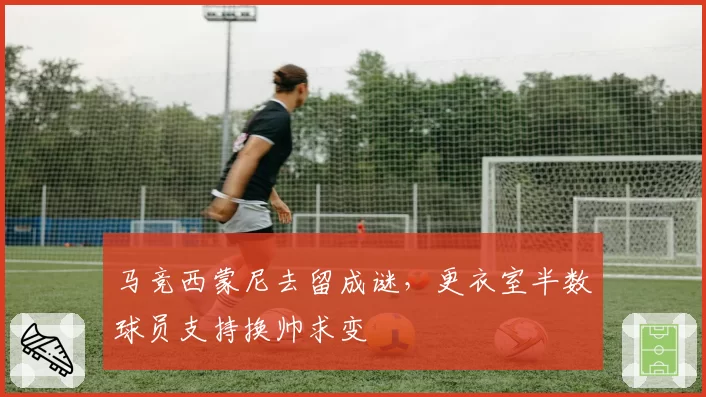马竞西蒙尼去留成谜,更衣室半数球员支持换帅求变