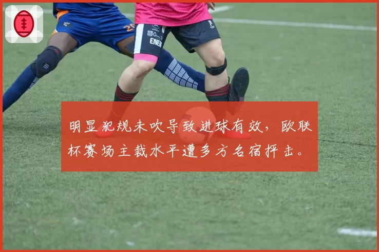 明显犯规未吹导致进球有效，欧联杯赛场主裁水平遭多方名宿抨击。