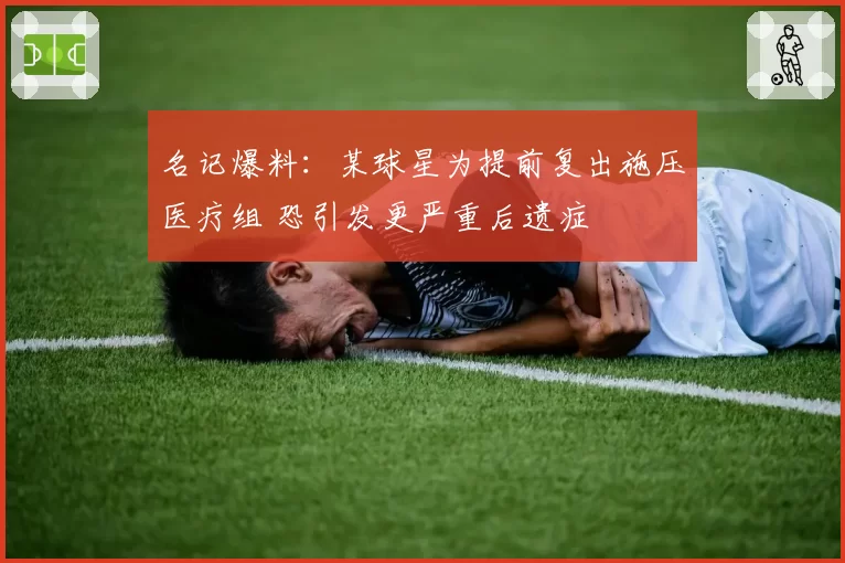 名记爆料:某球星为提前复出施压医疗组 恐引发更严重后遗症