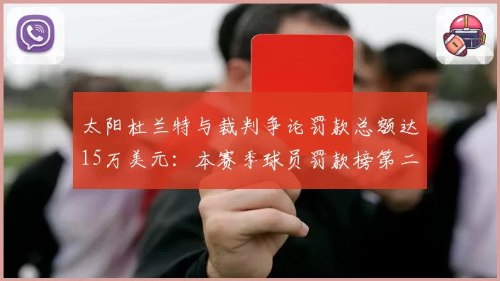 太阳杜兰特与裁判争论罚款总额达15万美元:本赛季球员罚款榜第二
