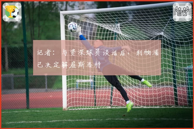 记者:与资深球员谈话后,利物浦已决定解雇斯洛特