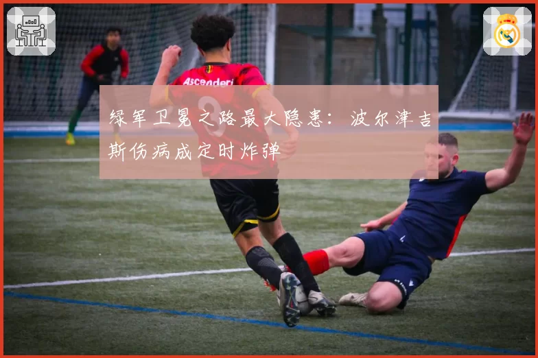 绿军卫冕之路最大隐患：波尔津吉斯伤病成定时炸弹